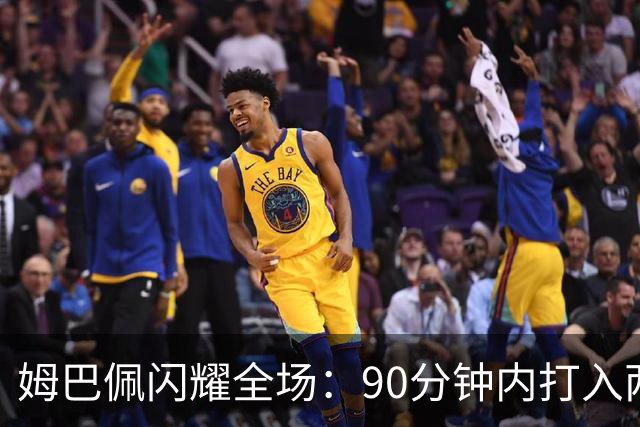 姆巴佩闪耀全场：90分钟内打入两球并奉献助攻